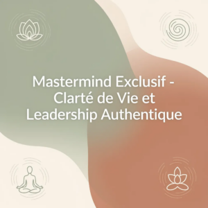 Mastermind Exclusif - Clarté de Vie et Leadership Authentique